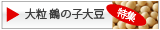 最高級煮豆用大豆「鶴の子大豆」のページへ