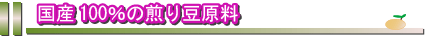 国産１００％の煎り豆原料を使っています。黒豆は北海道産の光黒と言う黒豆です。小豆は北海道産の雅という品種の小豆です。黄大豆は国産（新潟県、富山県産）の艶麗という品種です。