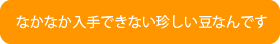 鞍掛豆はなかなか入手できない珍しい豆なんです。