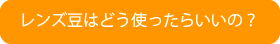 レンズ豆はどう使ったらいいの