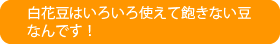 白いんげん豆（白花豆）はいろいろ使えて飽きない豆なんです。